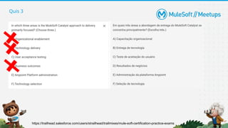 Quis 3
https://trailhead.salesforce.com/users/strailhead/trailmixes/mule-soft-certification-practice-exams
 