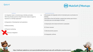 Quis 4
https://trailhead.salesforce.com/users/strailhead/trailmixes/mule-soft-certification-practice-exams
 
