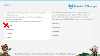 Quis 9
https://trailhead.salesforce.com/users/strailhead/trailmixes/mule-soft-certification-practice-exams
 
