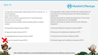 Quis 10
https://trailhead.salesforce.com/users/strailhead/trailmixes/mule-soft-certification-practice-exams
 