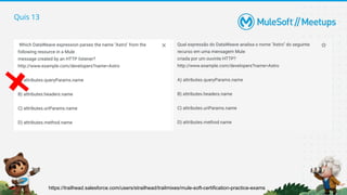 Quis 13
https://trailhead.salesforce.com/users/strailhead/trailmixes/mule-soft-certification-practice-exams
 
