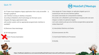 Quis 19
https://trailhead.salesforce.com/users/strailhead/trailmixes/mule-soft-certification-practice-exams
 