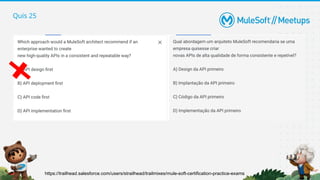 Quis 25
https://trailhead.salesforce.com/users/strailhead/trailmixes/mule-soft-certification-practice-exams
 