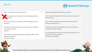 Quis 26
https://trailhead.salesforce.com/users/strailhead/trailmixes/mule-soft-certification-practice-exams
 