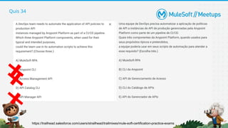 Quis 34
https://trailhead.salesforce.com/users/strailhead/trailmixes/mule-soft-certification-practice-exams
 