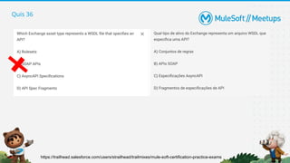 Quis 36
https://trailhead.salesforce.com/users/strailhead/trailmixes/mule-soft-certification-practice-exams
 