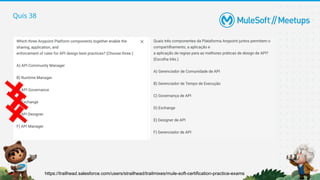 Quis 38
https://trailhead.salesforce.com/users/strailhead/trailmixes/mule-soft-certification-practice-exams
 