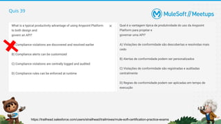 Quis 39
https://trailhead.salesforce.com/users/strailhead/trailmixes/mule-soft-certification-practice-exams
 