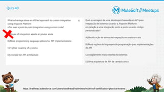 Quis 40
https://trailhead.salesforce.com/users/strailhead/trailmixes/mule-soft-certification-practice-exams
 