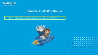 • Dia 11 - Utilizando o MuleSoft para criar uma Action no AgentForce
Semana 3 – 05/05 - Bônus
 