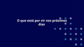 O que está por vir nos próximos
dias
 