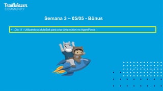 • Dia 11 - Utilizando o MuleSoft para criar uma Action no AgentForce
Semana 3 – 05/05 - Bônus
 