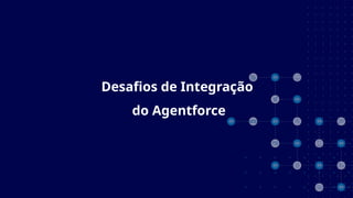 Desafios de Integração
do Agentforce
 