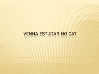 VENHA ESTUDAR NO CAT 