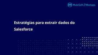 Estratégias para extrair dados do
Salesforce
 