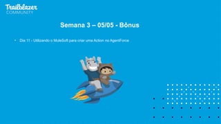 • Dia 11 - Utilizando o MuleSoft para criar uma Action no AgentForce
Semana 3 – 05/05 - Bônus
 