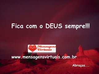 Fica com o DEUS sempre!!! www.mensagensvirtuais.com.br Abraços... 
