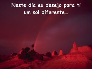Neste dia eu desejo para ti um sol diferente… 