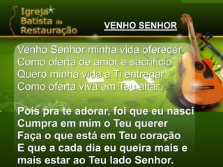VENHO SENHORVenho Senhor minha vida oferecerComo oferta de amor e sacrifícioQuero minha vida a Ti entregarComo oferta viva em Teu altarPois pra te adorar, foi que eu nasciCumpra em mim o Teu quererFaça o que está em Teu coraçãoE que a cada dia eu queira mais e mais estar ao Teu lado Senhor.