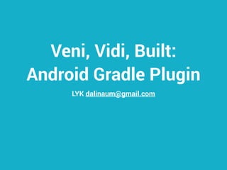 Veni, Vidi, Built:
Android Gradle Plugin
LYK dalinaum@gmail.com
 
