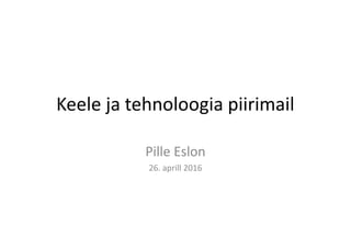 Keele ja tehnoloogia piirimail
Pille Eslon
26. aprill 2016
 