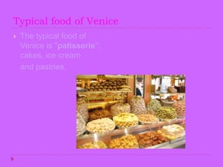Typical food of VeniceThetypicalfood of Veniceis"patisserie“; cakes, ice cream    and pastries.