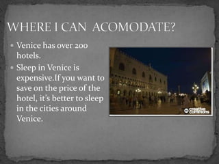  Venice has over 200
  hotels.
 Sleep in Venice is
  expensive.If you want to
  save on the price of the
  hotel, it’s better to sleep
  in the cities around
  Venice.
 