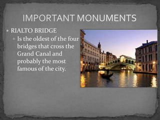  RIALTO BRIDGE
  Is the oldest of the four
   bridges that cross the
   Grand Canal and
   probably the most
   famous of the city.
 