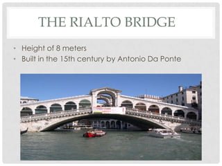 THE RIALTO BRIDGE
• Height of 8 meters
• Built in the 15th century by Antonio Da Ponte
 
