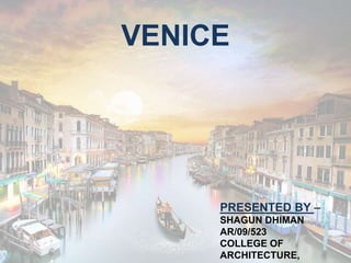 VENICE
PRESENTED BY –
SHAGUN DHIMAN
AR/09/523
COLLEGE OF
ARCHITECTURE,
 