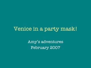 Venice in a party mask! Amy’s adventures February 2007 