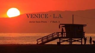 VENICE - L.A.
Javier Incio Prieto - 1º Bach. A
 