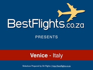 Venice - Italy
Slideshow Prepared by SA Flights | http://bestﬂights.co.za
 