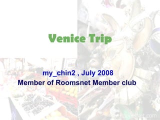 Venice Trip my_chin2 , July 2008 Member of Roomsnet Member club   