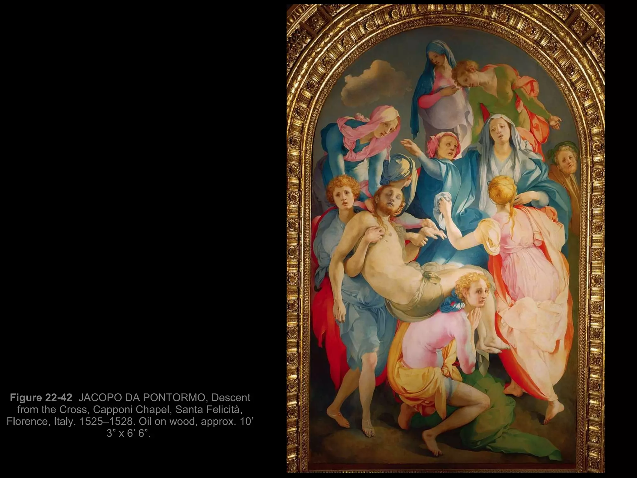 Figure 22-42  JACOPO DA PONTORMO, Descent from the Cross, Capponi Chapel, Santa Felicità, Florence, Italy, 1525–1528. Oil on wood, approx. 10’ 3” x 6’ 6”.  