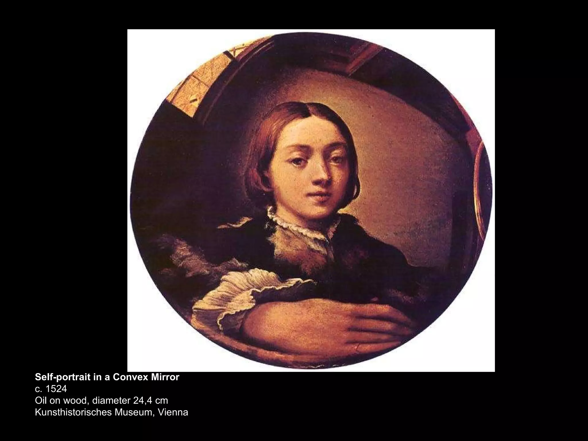 Self-portrait in a Convex Mirror c. 1524 Oil on wood, diameter 24,4 cm Kunsthistorisches Museum, Vienna  