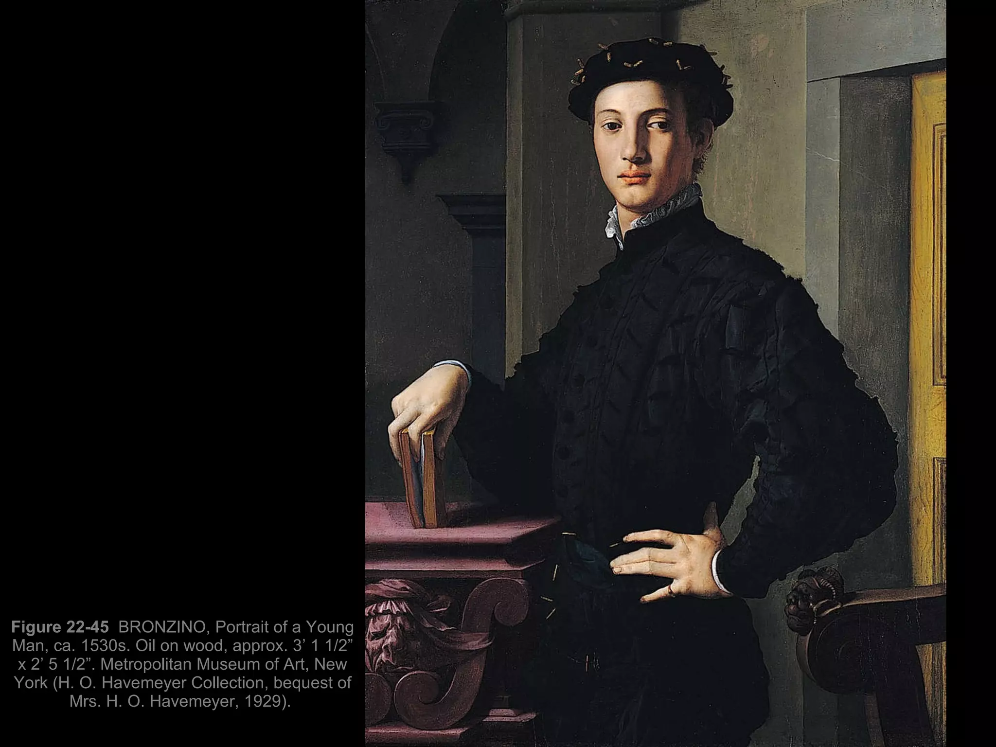 Figure 22-45  BRONZINO, Portrait of a Young Man, ca. 1530s. Oil on wood, approx. 3’ 1 1/2” x 2’ 5 1/2”. Metropolitan Museum of Art, New York (H. O. Havemeyer Collection, bequest of Mrs. H. O. Havemeyer, 1929).  
