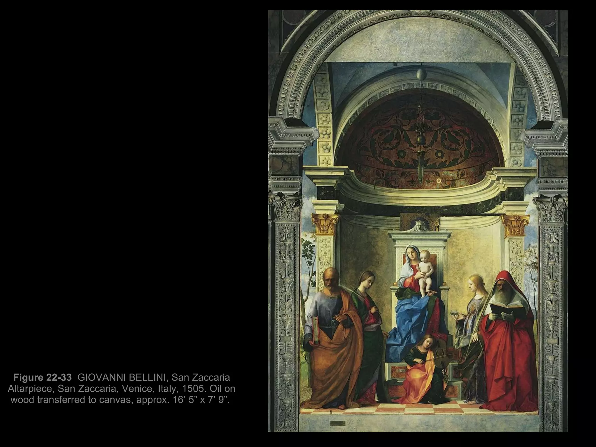 Figure 22-33  GIOVANNI BELLINI, San Zaccaria Altarpiece, San Zaccaria, Venice, Italy, 1505. Oil on wood transferred to canvas, approx. 16’ 5” x 7’ 9”.  