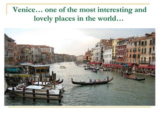 Venice…  one of the most interesting and lovely places in the world …   