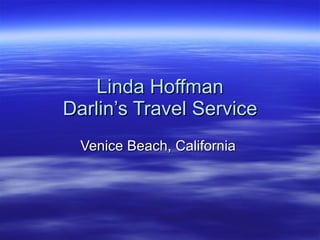 Linda Hoffman
Darlin’s Travel Service
  Venice Beach, California
 