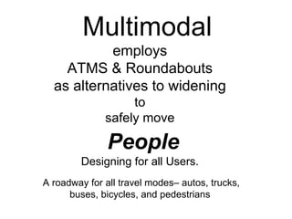 Multimodal employs ATMS & Roundabouts as alternatives to widening to safely move People Designing for all Users. A roadway for all travel modes– autos, trucks, buses, bicycles, and pedestrians   