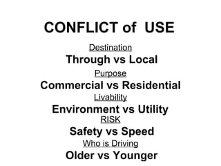 CONFLICT of  USE  RISK Safety vs Speed Purpose Commercial vs Residential Livability Environment vs Utility  Destination Through vs Local Who is Driving Older vs Younger 