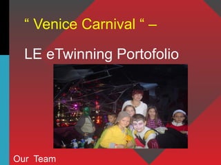 “ Venice Carnival “ –
LE eTwinning Portofolio
Our Team
 