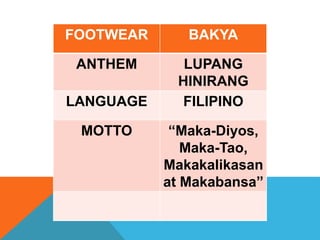 FOOTWEAR BAKYA
ANTHEM LUPANG
HINIRANG
LANGUAGE FILIPINO
MOTTO “Maka-Diyos,
Maka-Tao,
Makakalikasan
at Makabansa”
 