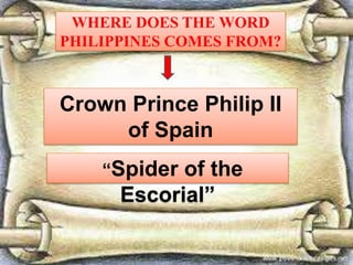 WHERE DOES THE WORD
PHILIPPINES COMES FROM?
Crown Prince Philip II
of Spain
“Spider of the
Escorial”
 