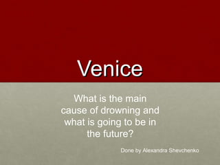 VeniceVenice
What is the main
cause of drowning and
what is going to be in
the future?
Done by Alexandra Shevchenko
 