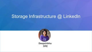 Storage Infrastructure @ Linkedln
Deepshikha
SRE
 