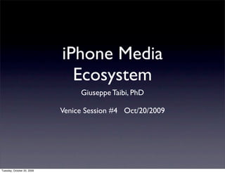 iPhone Media
                              Ecosystem
                                 Giuseppe Taibi, PhD

                            Venice Session #4 Oct/20/2009




Tuesday, October 20, 2009
 