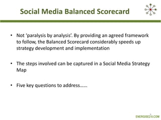 Social Media Balanced Scorecard<br />Not ‘paralysis by analysis’. By providing an agreed framework to follow, the Balanced...
