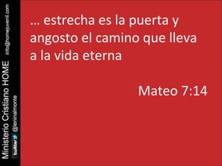 … estrecha es la puerta y 
angosto el camino que lleva 
a la vida eterna 
Mateo 7:14 
 